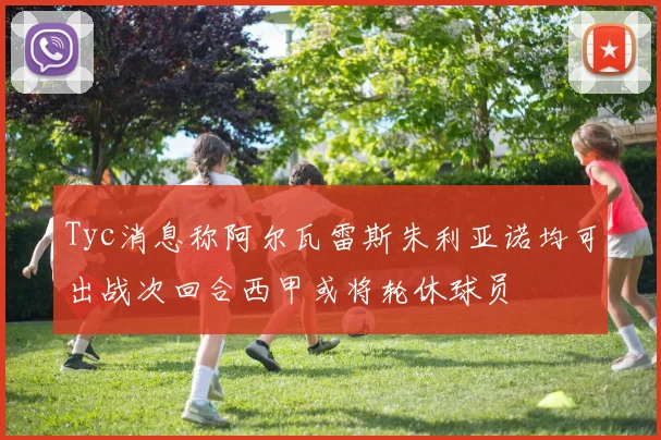 Tyc消息称阿尔瓦雷斯朱利亚诺均可出战次回合西甲或将轮休球员