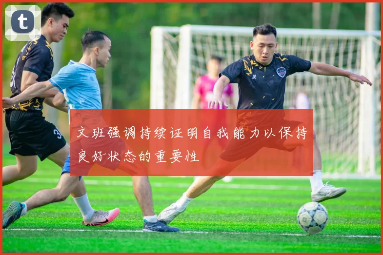 文班强调持续证明自我能力以保持良好状态的重要性