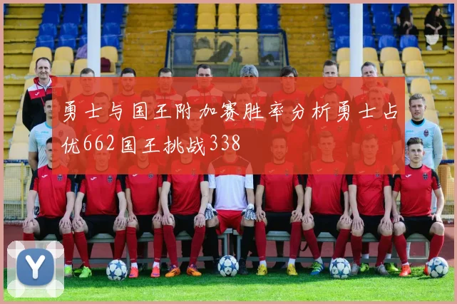 勇士与国王附加赛胜率分析勇士占优662国王挑战338