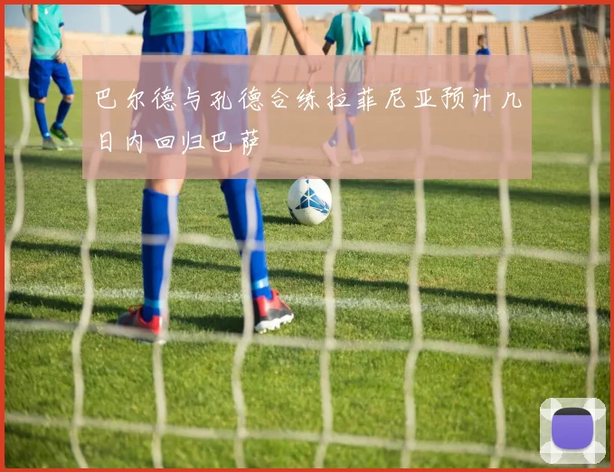 巴尔德与孔德合练拉菲尼亚预计几日内回归巴萨