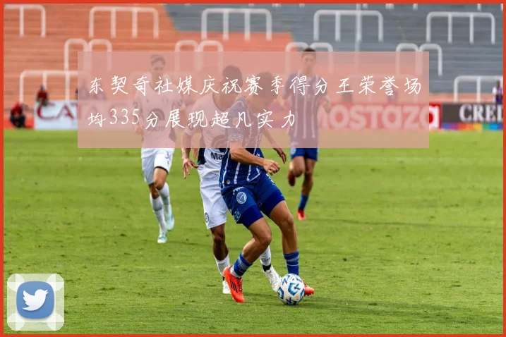 东契奇社媒庆祝赛季得分王荣誉场均335分展现超凡实力