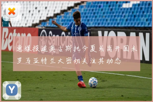 意媒报道奥古斯托今夏或离开国米罗马亚特兰大密切关注其动态